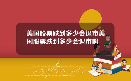 美国股票跌到多少会退市美国股票跌到多少会退市啊