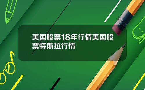 美国股票18年行情美国股票特斯拉行情