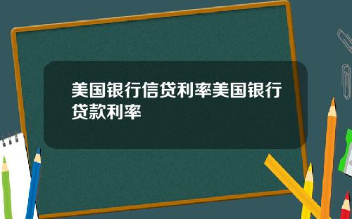 美国银行信贷利率美国银行贷款利率