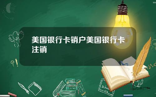 美国银行卡销户美国银行卡注销