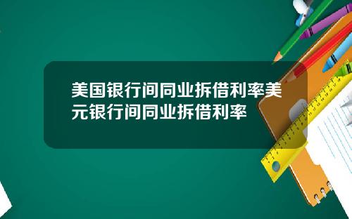 美国银行间同业拆借利率美元银行间同业拆借利率