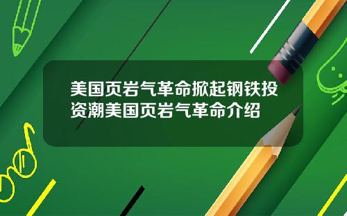 美国页岩气革命掀起钢铁投资潮美国页岩气革命介绍