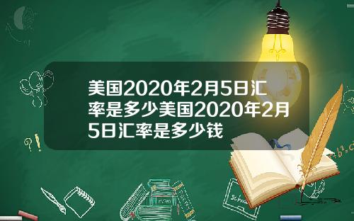 美国2020年2月5日汇率是多少美国2020年2月5日汇率是多少钱