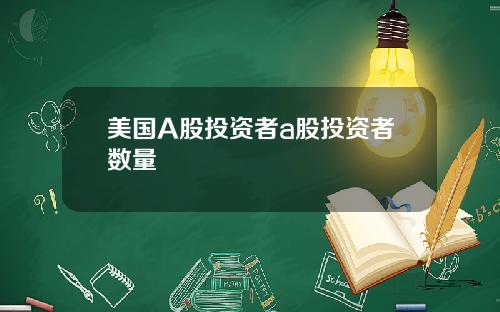 美国A股投资者a股投资者数量