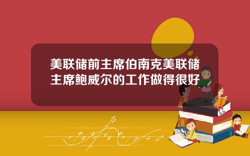 美联储前主席伯南克美联储主席鲍威尔的工作做得很好