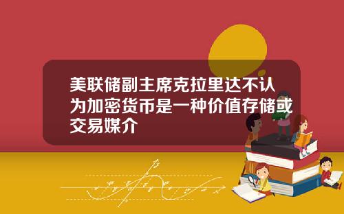 美联储副主席克拉里达不认为加密货币是一种价值存储或交易媒介