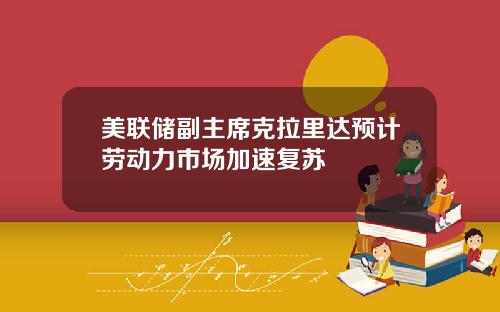 美联储副主席克拉里达预计劳动力市场加速复苏