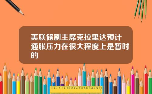 美联储副主席克拉里达预计通胀压力在很大程度上是暂时的