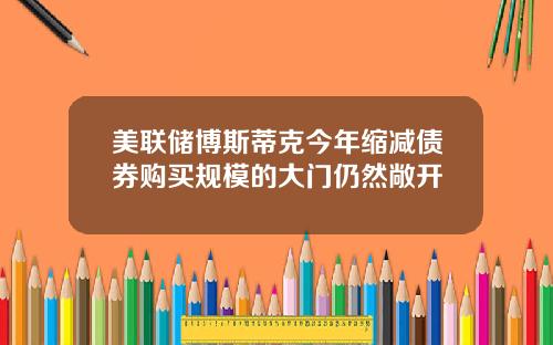 美联储博斯蒂克今年缩减债券购买规模的大门仍然敞开
