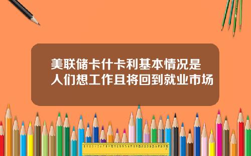 美联储卡什卡利基本情况是人们想工作且将回到就业市场