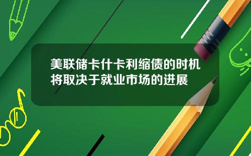 美联储卡什卡利缩债的时机将取决于就业市场的进展