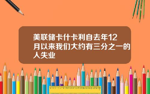 美联储卡什卡利自去年12月以来我们大约有三分之一的人失业