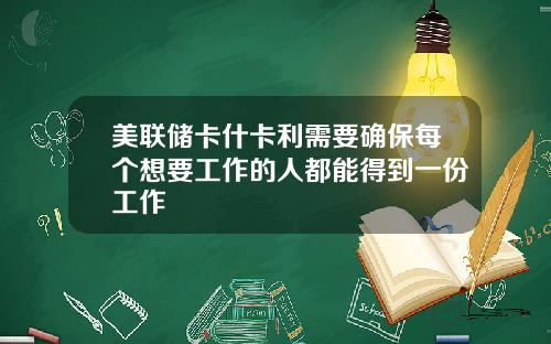 美联储卡什卡利需要确保每个想要工作的人都能得到一份工作