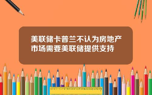 美联储卡普兰不认为房地产市场需要美联储提供支持