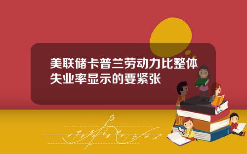 美联储卡普兰劳动力比整体失业率显示的要紧张