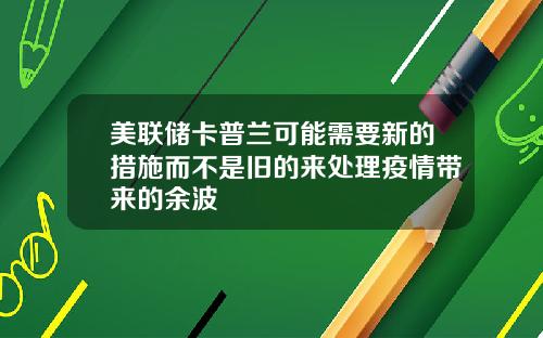 美联储卡普兰可能需要新的措施而不是旧的来处理疫情带来的余波