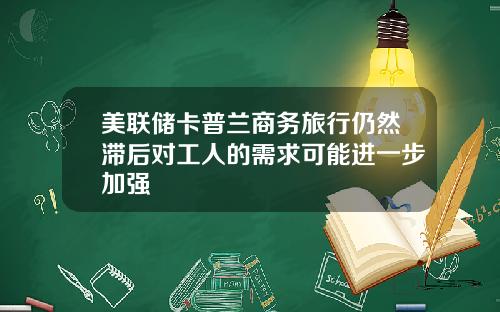 美联储卡普兰商务旅行仍然滞后对工人的需求可能进一步加强