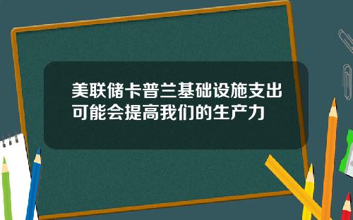 美联储卡普兰基础设施支出可能会提高我们的生产力