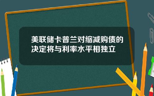 美联储卡普兰对缩减购债的决定将与利率水平相独立