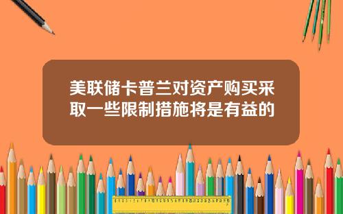 美联储卡普兰对资产购买采取一些限制措施将是有益的
