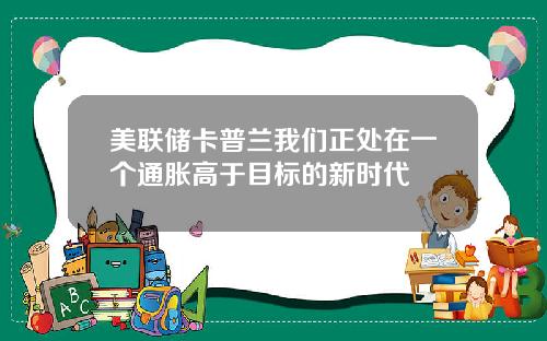 美联储卡普兰我们正处在一个通胀高于目标的新时代