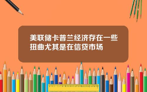 美联储卡普兰经济存在一些扭曲尤其是在信贷市场