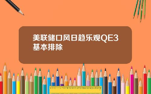 美联储口风日趋乐观QE3基本排除