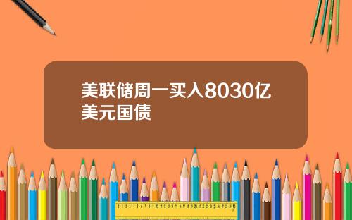 美联储周一买入8030亿美元国债