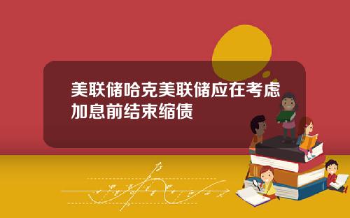 美联储哈克美联储应在考虑加息前结束缩债