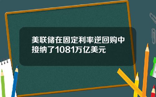 美联储在固定利率逆回购中接纳了1081万亿美元