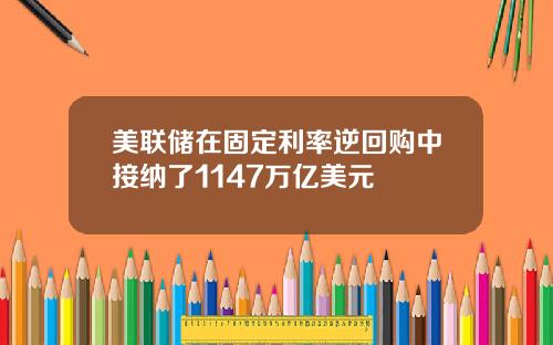 美联储在固定利率逆回购中接纳了1147万亿美元
