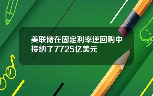 美联储在固定利率逆回购中接纳了7725亿美元
