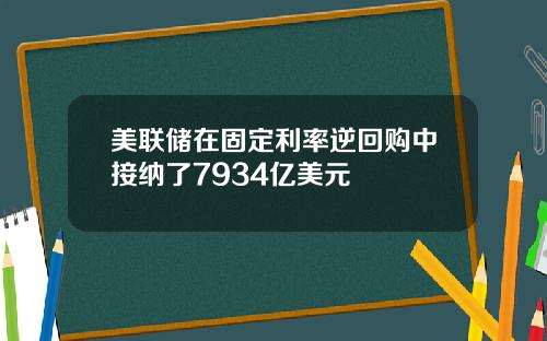 美联储在固定利率逆回购中接纳了7934亿美元