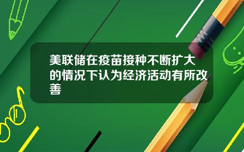 美联储在疫苗接种不断扩大的情况下认为经济活动有所改善