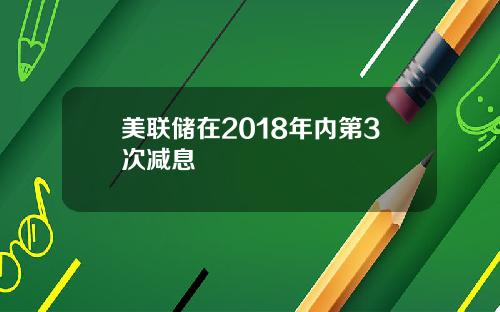 美联储在2018年内第3次减息
