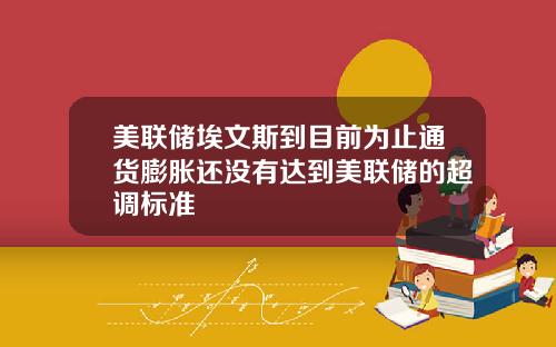 美联储埃文斯到目前为止通货膨胀还没有达到美联储的超调标准