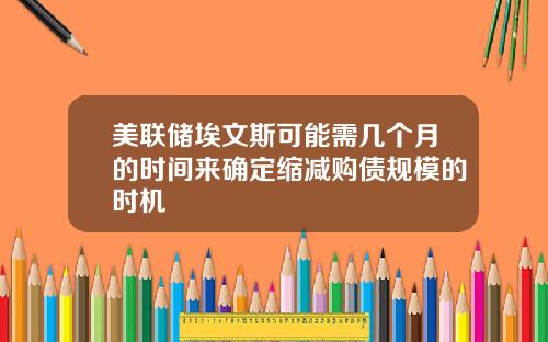 美联储埃文斯可能需几个月的时间来确定缩减购债规模的时机