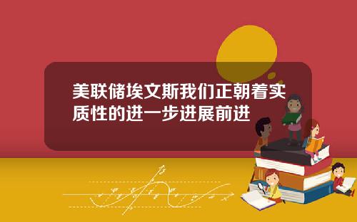 美联储埃文斯我们正朝着实质性的进一步进展前进