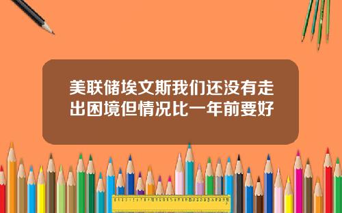 美联储埃文斯我们还没有走出困境但情况比一年前要好