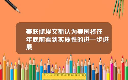 美联储埃文斯认为美国将在年底前看到实质性的进一步进展