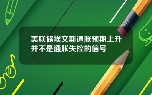 美联储埃文斯通胀预期上升并不是通胀失控的信号
