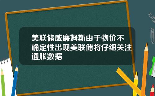 美联储威廉姆斯由于物价不确定性出现美联储将仔细关注通胀数据