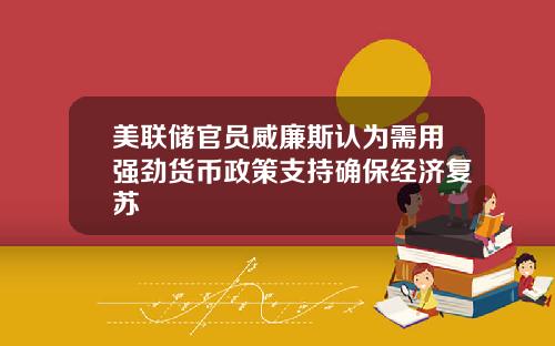 美联储官员威廉斯认为需用强劲货币政策支持确保经济复苏