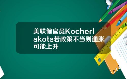 美联储官员Kocherlakota若政策不当则通胀可能上升