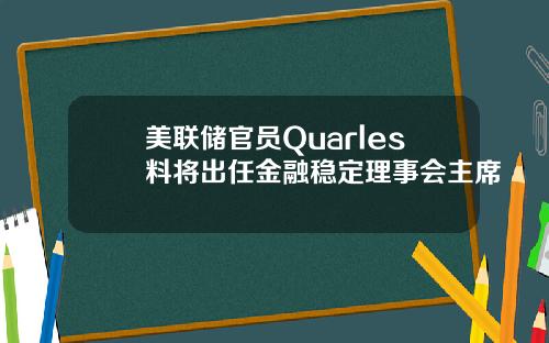 美联储官员Quarles料将出任金融稳定理事会主席