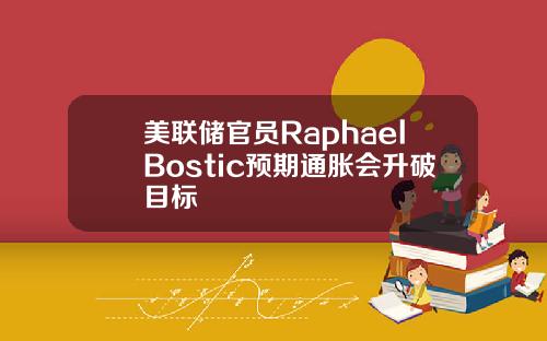 美联储官员RaphaelBostic预期通胀会升破目标