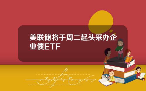 美联储将于周二起头采办企业债ETF