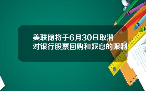 美联储将于6月30日取消对银行股票回购和派息的限制