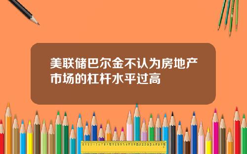 美联储巴尔金不认为房地产市场的杠杆水平过高