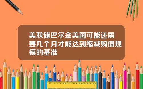 美联储巴尔金美国可能还需要几个月才能达到缩减购债规模的基准